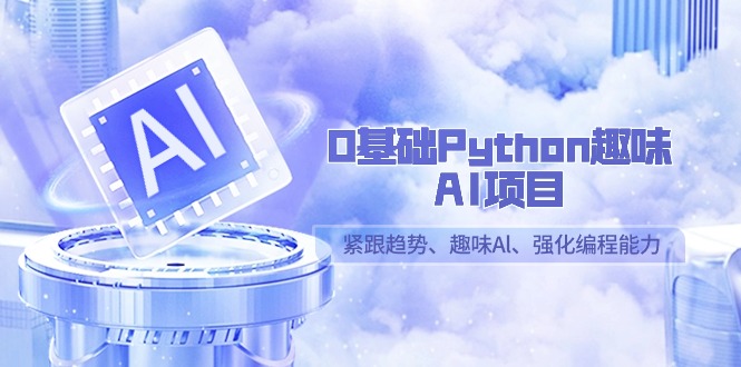 （9068期）0基础Python趣味-AI项目，紧跟趋势、趣味Al、强化编程能力（13节课）九峰网创-分享创业资讯-最新网络创业项目-分享最新赚钱项目九峰网创