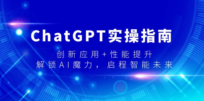（9080期）ChatGPT实操指南，创新应用+性能提升，解锁-AI魔力，启程智能未来九峰网创-分享创业资讯-最新网络创业项目-分享最新赚钱项目九峰网创