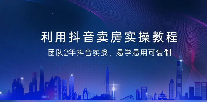 （9079期）利用抖音-卖房实操教程，团队2年抖音实战，易学易用可复制（43节无水印）九峰网创-分享创业资讯-最新网络创业项目-分享最新赚钱项目九峰网创