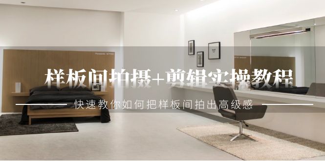 （9104期）样板间拍摄+剪辑实操教程，快速教你如何把样板间拍出高级感（51节课）九峰网创-分享创业资讯-最新网络创业项目-分享最新赚钱项目九峰网创
