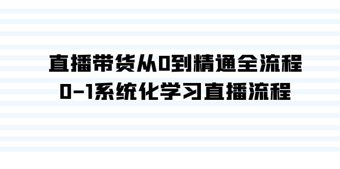（9105期）直播带货从0到精通全流程，0-1系统化学习直播流程（35节课）九峰网创-分享创业资讯-最新网络创业项目-分享最新赚钱项目九峰网创