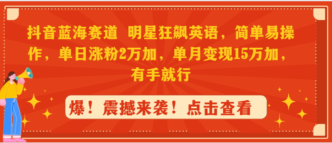 （9115期）抖音蓝海赛道，明星狂飙英语，简单易操作，单日涨粉2万加，单月变现15万…九峰网创-分享创业资讯-最新网络创业项目-分享最新赚钱项目九峰网创