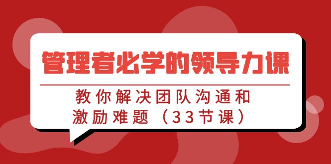 （9124期）管理者必学的领导力课：教你解决团队沟通和激励难题（33节课）九峰网创-分享创业资讯-最新网络创业项目-分享最新赚钱项目九峰网创