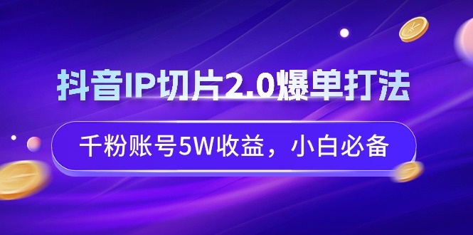 （9132期）抖音IP切片2.0爆单打法，千粉账号5W收益，小白必备九峰网创-分享创业资讯-最新网络创业项目-分享最新赚钱项目九峰网创