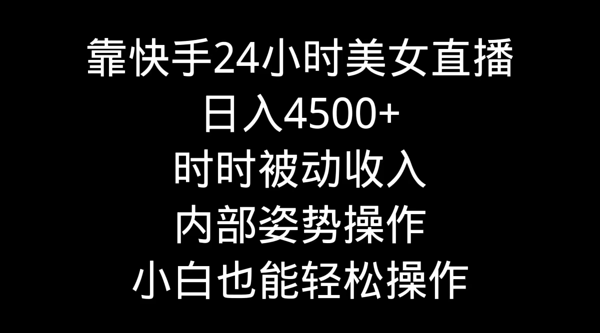 （9135期）靠快手美女24小时直播，日入4500+，时时被动收入，内部姿势操作，小白也…九峰网创-分享创业资讯-最新网络创业项目-分享最新赚钱项目九峰网创
