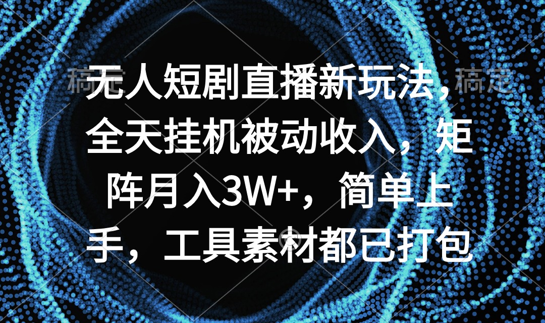 （9144期）无人短剧直播新玩法，全天挂机被动收入，矩阵月入3W+，简单上手，工具素…九峰网创-分享创业资讯-最新网络创业项目-分享最新赚钱项目九峰网创
