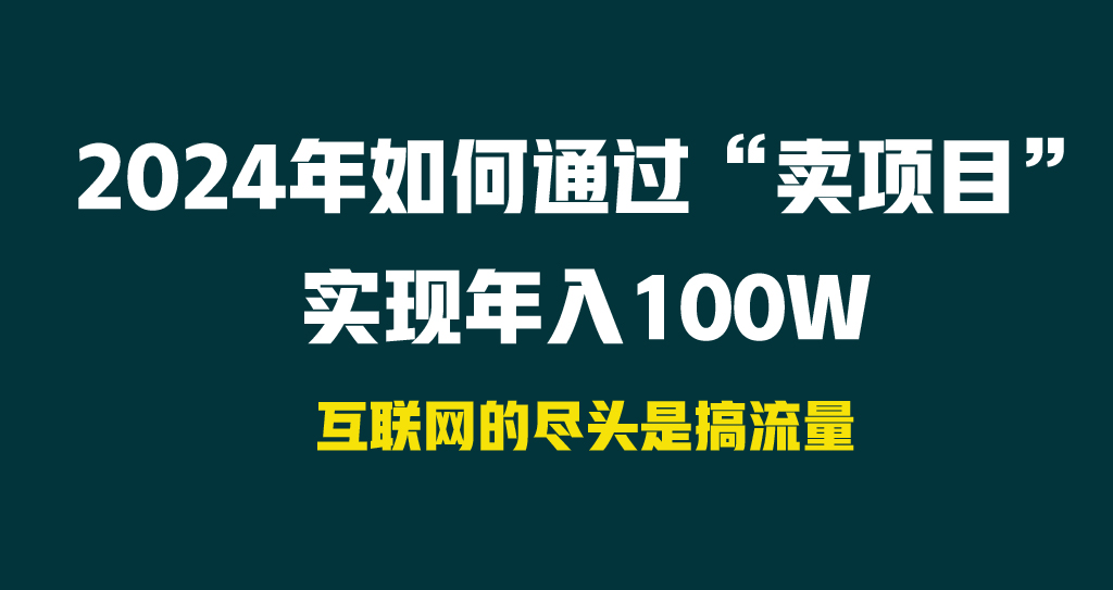 （9147期） 2024年如何通过“卖项目”实现年入100W九峰网创-分享创业资讯-最新网络创业项目-分享最新赚钱项目九峰网创