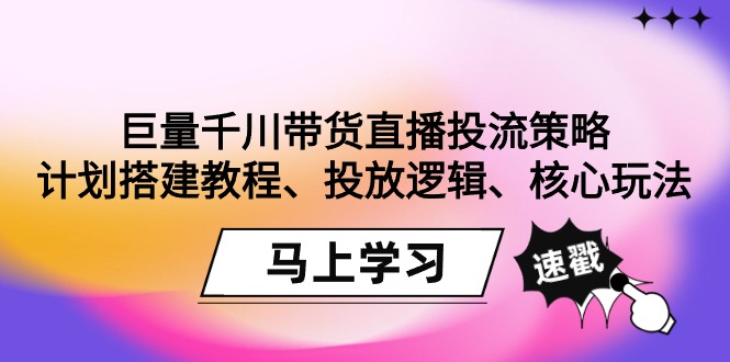 （9148期）巨量千川带货直播投流策略：计划搭建教程、投放逻辑、核心玩法！九峰网创-分享创业资讯-最新网络创业项目-分享最新赚钱项目九峰网创
