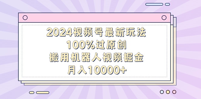 （9151期）2024视频号最新玩法，100%过原创，搬用机器人视频掘金，月入10000+九峰网创-分享创业资讯-最新网络创业项目-分享最新赚钱项目九峰网创