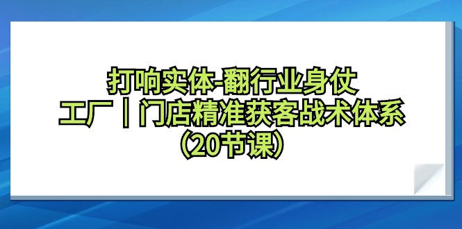 （9153期）打响实体-翻行业身仗，​工厂｜门店精准获客战术体系（20节课）九峰网创-分享创业资讯-最新网络创业项目-分享最新赚钱项目九峰网创