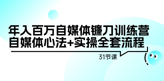 （9157期）年入百万自媒体镰刀训练营：自媒体心法+实操全套流程（31节课）九峰网创-分享创业资讯-最新网络创业项目-分享最新赚钱项目九峰网创
