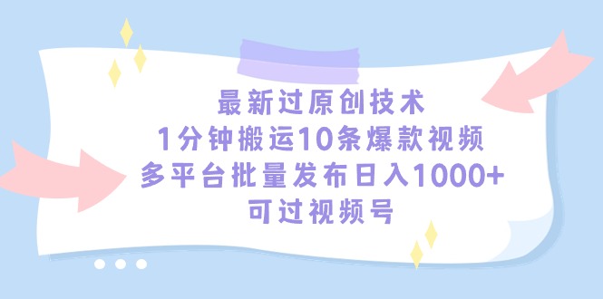 （9157期）最新过原创技术，1分钟搬运10条爆款视频，多平台批量发布日入1000+，可…九峰网创-分享创业资讯-最新网络创业项目-分享最新赚钱项目九峰网创