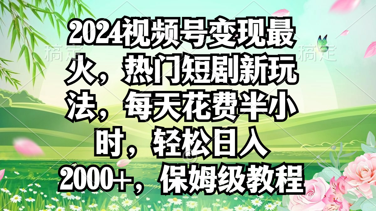 （9161期）2024视频号变现最火，热门短剧新玩法，每天花费半小时，轻松日入2000+，…九峰网创-分享创业资讯-最新网络创业项目-分享最新赚钱项目九峰网创