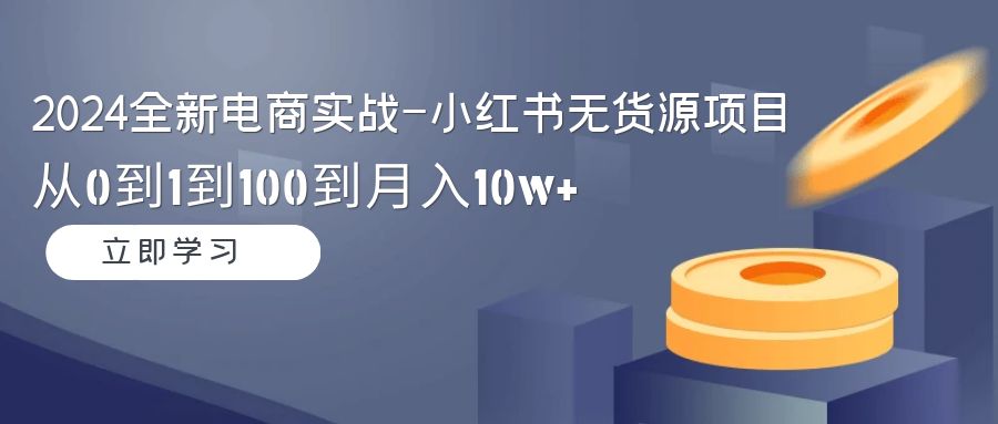 （9169期）2024全新电商实战-小红书无货源项目：从0到1到100到月入10w+九峰网创-分享创业资讯-最新网络创业项目-分享最新赚钱项目九峰网创