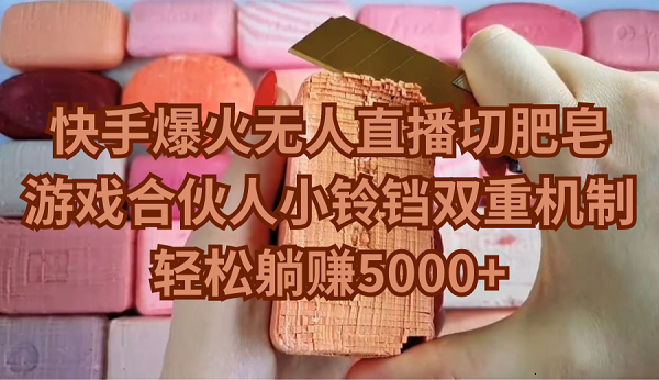 （9177期）快手爆火无人直播切肥皂，游戏合伙人小铃铛双重机制，轻松躺赚5000+九峰网创-分享创业资讯-最新网络创业项目-分享最新赚钱项目九峰网创