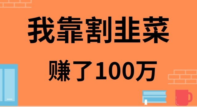 （9173期）我靠割韭菜赚了 100 万九峰网创-分享创业资讯-最新网络创业项目-分享最新赚钱项目九峰网创