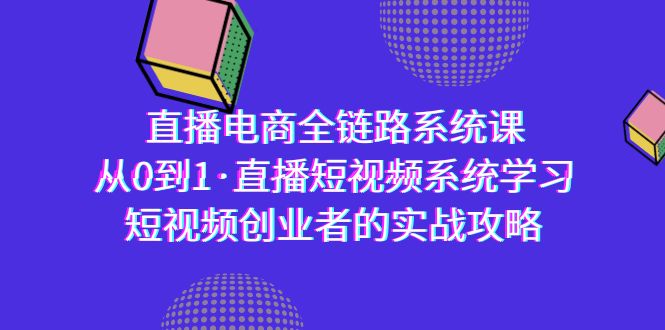 （9175期）直播电商-全链路系统课，从0到1·直播短视频系统学习，短视频创业者的实战九峰网创-分享创业资讯-最新网络创业项目-分享最新赚钱项目九峰网创