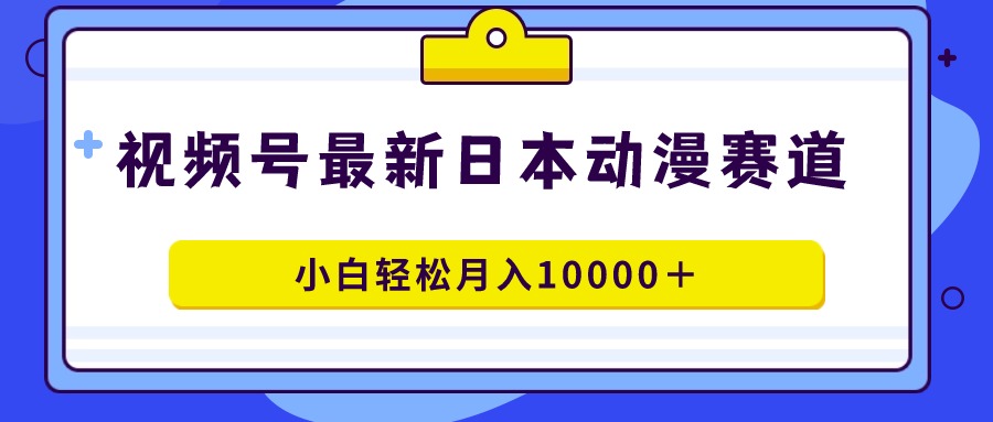 （9176期）视频号日本动漫蓝海赛道，100%原创，小白轻松月入10000＋九峰网创-分享创业资讯-最新网络创业项目-分享最新赚钱项目九峰网创