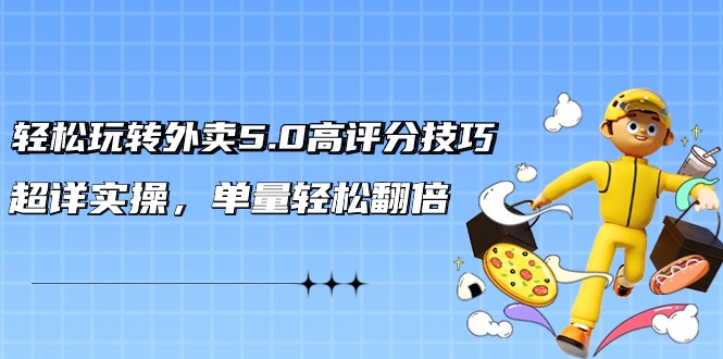 （9194期）轻松玩转外卖5.0高评分技巧，超详实操，单量轻松翻倍（21节视频课）九峰网创-分享创业资讯-最新网络创业项目-分享最新赚钱项目九峰网创