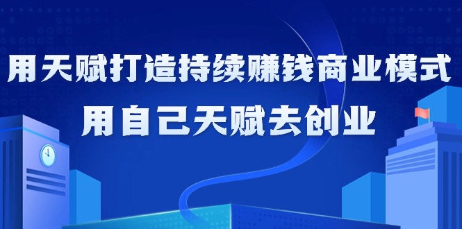 （9193期）如何利用天赋打造持续赚钱商业模式，用自己天赋去创业（21节课无水印）九峰网创-分享创业资讯-最新网络创业项目-分享最新赚钱项目九峰网创