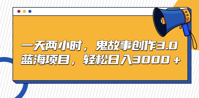 （9198期）一天两小时，鬼故事创作3.0，蓝海项目，轻松日入3000＋九峰网创-分享创业资讯-最新网络创业项目-分享最新赚钱项目九峰网创