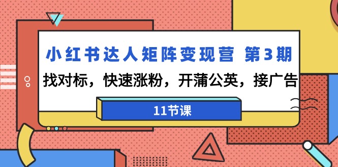 （9203期）小红书达人矩阵变现营 第3期，找对标，快速涨粉，开蒲公英，接广告-11节课九峰网创-分享创业资讯-最新网络创业项目-分享最新赚钱项目九峰网创