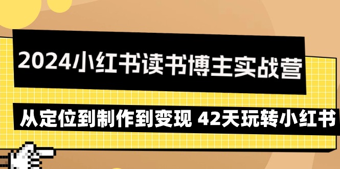 （9226期）2024小红书读书博主实战营：从定位到制作到变现 42天玩转小红书九峰网创-分享创业资讯-最新网络创业项目-分享最新赚钱项目九峰网创