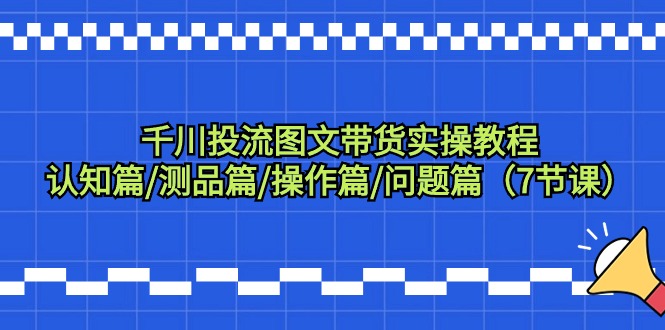 （9225期）千川投流图文带货实操教程：认知篇/测品篇/操作篇/问题篇（7节课）九峰网创-分享创业资讯-最新网络创业项目-分享最新赚钱项目九峰网创