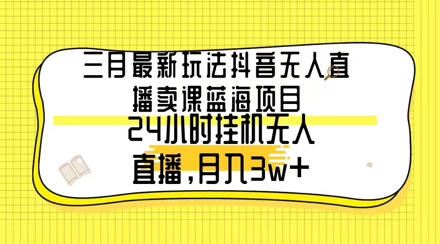 （9229期）三月最新玩法抖音无人直播卖课蓝海项目，24小时无人直播，月入3w+九峰网创-分享创业资讯-最新网络创业项目-分享最新赚钱项目九峰网创
