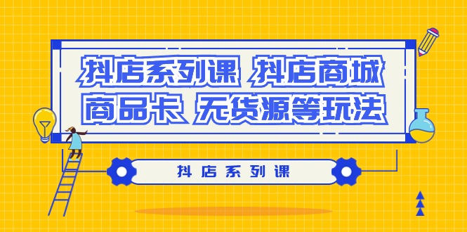 (9231期）抖店系列课，​抖店商城、商品卡、无货源等玩法九峰网创-分享创业资讯-最新网络创业项目-分享最新赚钱项目九峰网创