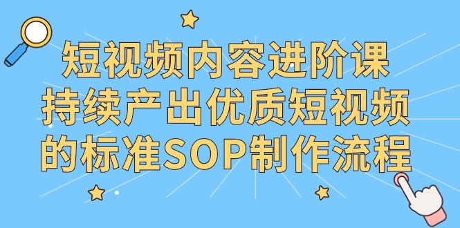 （9232期）短视频内容进阶课，持续产出优质短视频的标准SOP制作流程九峰网创-分享创业资讯-最新网络创业项目-分享最新赚钱项目九峰网创
