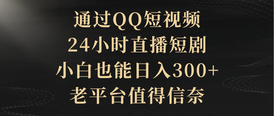 （9241期）通过QQ短视频、24小时直播短剧，小白也能日入300+，老平台值得信奈九峰网创-分享创业资讯-最新网络创业项目-分享最新赚钱项目九峰网创