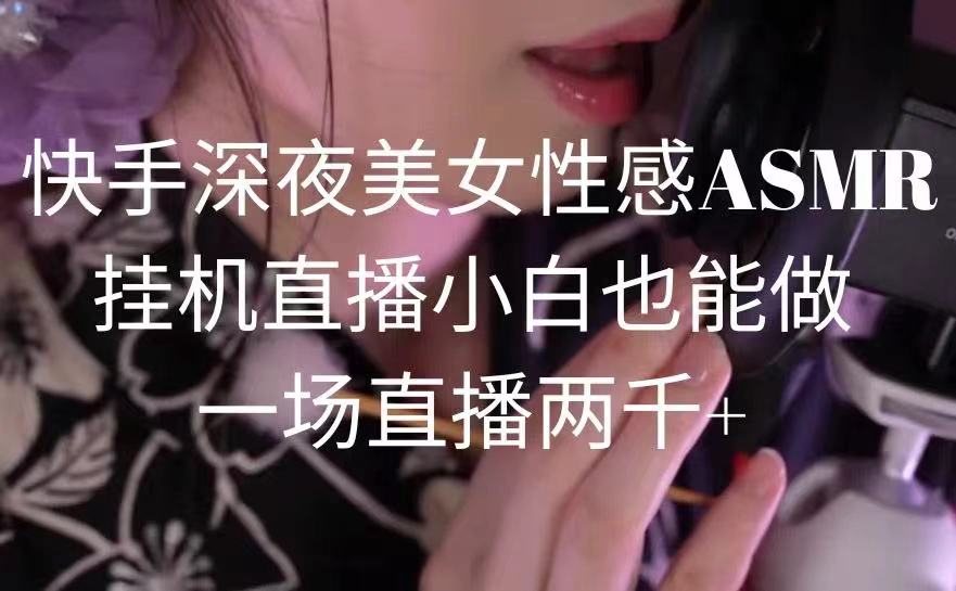 （9243期）快手深夜美女性感ASMR挂机直播，小白也能做，一场直播两千+九峰网创-分享创业资讯-最新网络创业项目-分享最新赚钱项目九峰网创