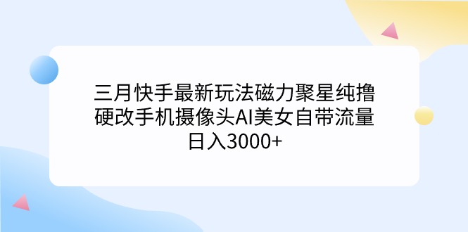 （9247期）三月快手最新玩法磁力聚星纯撸，硬改手机摄像头AI美女自带流量日入3000+…九峰网创-分享创业资讯-最新网络创业项目-分享最新赚钱项目九峰网创