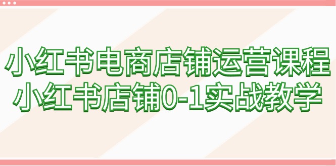 （9249期）小红书电商店铺运营课程，小红书店铺0-1实战教学（60节课）九峰网创-分享创业资讯-最新网络创业项目-分享最新赚钱项目九峰网创