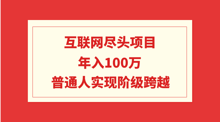 （9250期）互联网尽头项目：年入100W，普通人实现阶级跨越九峰网创-分享创业资讯-最新网络创业项目-分享最新赚钱项目九峰网创