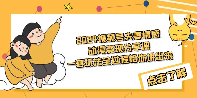 （9266期）2024视频号夫妻情感动漫变现分享课 一套玩法全过程给你讲出来（教程+素材）九峰网创-分享创业资讯-最新网络创业项目-分享最新赚钱项目九峰网创