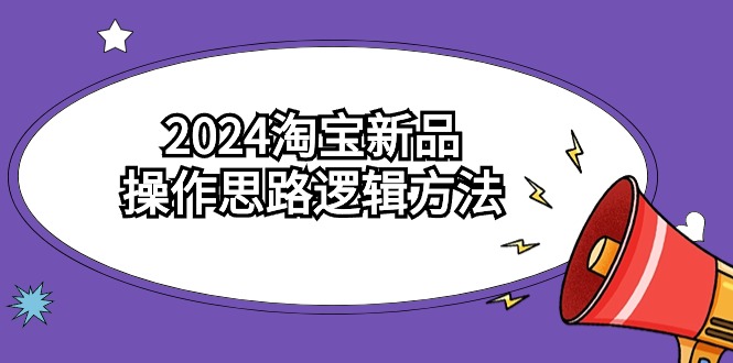 （9254期）2024淘宝新品操作思路逻辑方法（6节视频课）九峰网创-分享创业资讯-最新网络创业项目-分享最新赚钱项目九峰网创