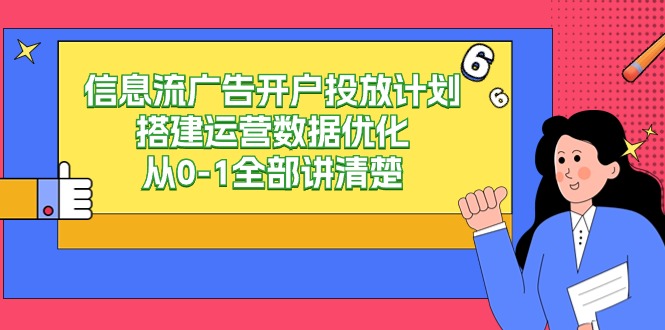 （9253期）信息流-广告开户投放计划搭建运营数据优化，从0-1全部讲清楚九峰网创-分享创业资讯-最新网络创业项目-分享最新赚钱项目九峰网创