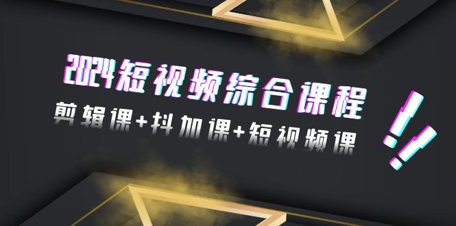 （9256期）2024短视频综合课程，剪辑课+抖加课+短视频课（48节）九峰网创-分享创业资讯-最新网络创业项目-分享最新赚钱项目九峰网创