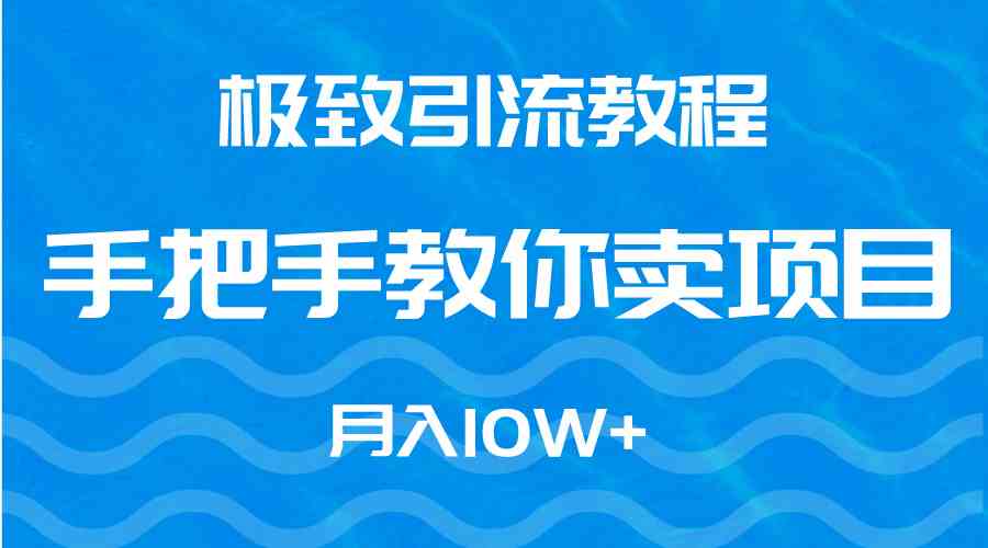 （9265期）极致引流教程，手把手教你卖项目，月入10W+九峰网创-分享创业资讯-最新网络创业项目-分享最新赚钱项目九峰网创