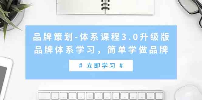 （9284期）品牌策划-体系课程3.0升级版，品牌体系学习，简单学做品牌（高清无水印）九峰网创-分享创业资讯-最新网络创业项目-分享最新赚钱项目九峰网创