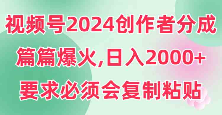 （9292期）视频号2024创作者分成，片片爆火，要求必须会复制粘贴，日入2000+九峰网创-分享创业资讯-最新网络创业项目-分享最新赚钱项目九峰网创