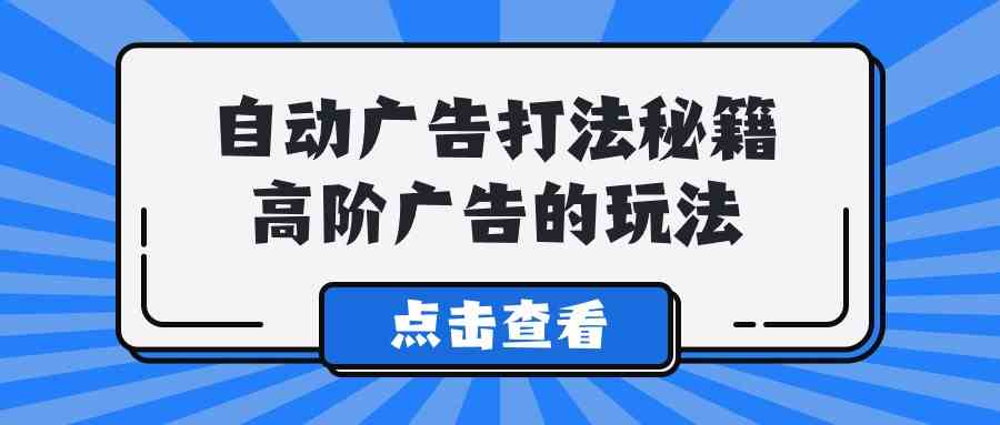 （9298期）A lice自动广告打法秘籍，高阶广告的玩法九峰网创-分享创业资讯-最新网络创业项目-分享最新赚钱项目九峰网创