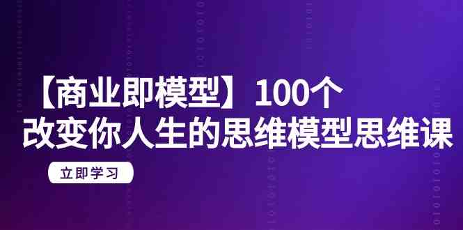 （9300期）【商业 即模型】100个-改变你人生的思维模型思维课-20节-无水印九峰网创-分享创业资讯-最新网络创业项目-分享最新赚钱项目九峰网创