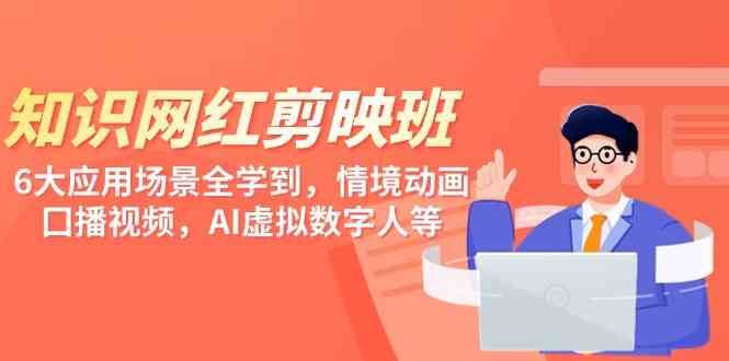 （9302期）知识 网红剪映班，6大应用 场景全学到，情境动画，囗播视频，AI虚拟数字人九峰网创-分享创业资讯-最新网络创业项目-分享最新赚钱项目九峰网创