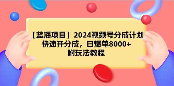 （9309期）【蓝海项目】2024视频号分成计划，快速开分成，日爆单8000+，附玩法教程九峰网创-分享创业资讯-最新网络创业项目-分享最新赚钱项目九峰网创