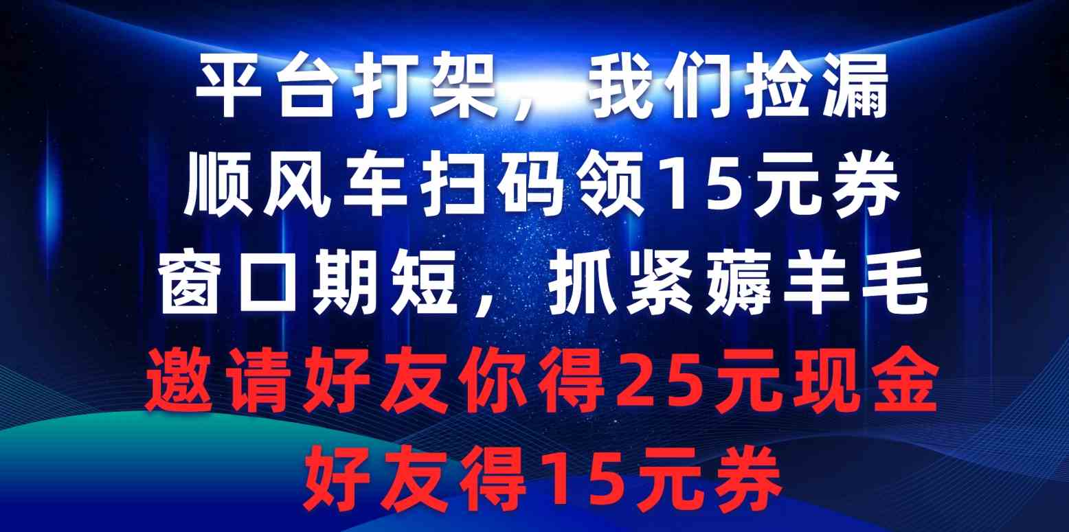 （9316期）平台打架我们捡漏，顺风车扫码领15元券，窗口期短抓紧薅羊毛，邀请好友…九峰网创-分享创业资讯-最新网络创业项目-分享最新赚钱项目九峰网创