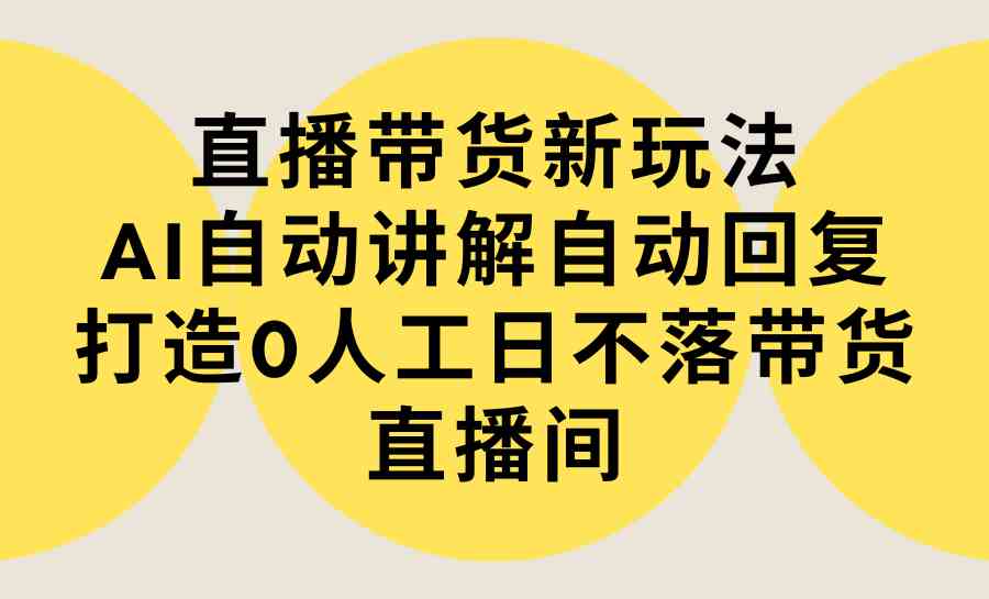 （9328期）直播带货新玩法，AI自动讲解自动回复 打造0人工日不落带货直播间-教程+软件九峰网创-分享创业资讯-最新网络创业项目-分享最新赚钱项目九峰网创