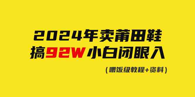（9329期）2024年卖莆田鞋，搞了92W，小白闭眼操作！九峰网创-分享创业资讯-最新网络创业项目-分享最新赚钱项目九峰网创